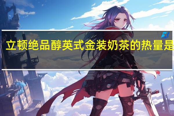 立顿 绝品醇英式金装奶茶的热量是多少