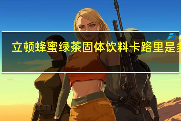 立顿 蜂蜜绿茶固体饮料卡路里是多少