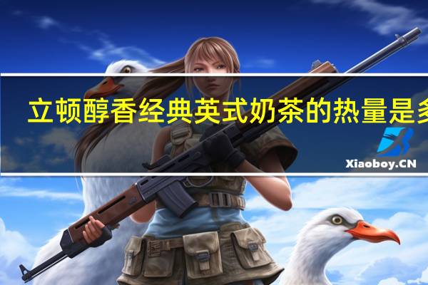 立顿醇香经典英式奶茶的热量是多少