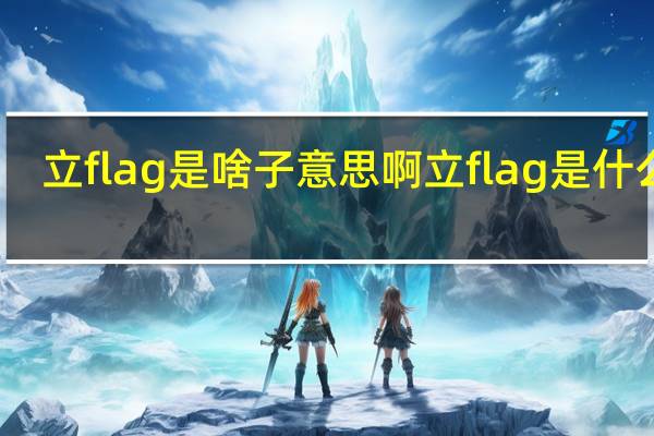 立flag是啥子意思啊 立flag是什么梗