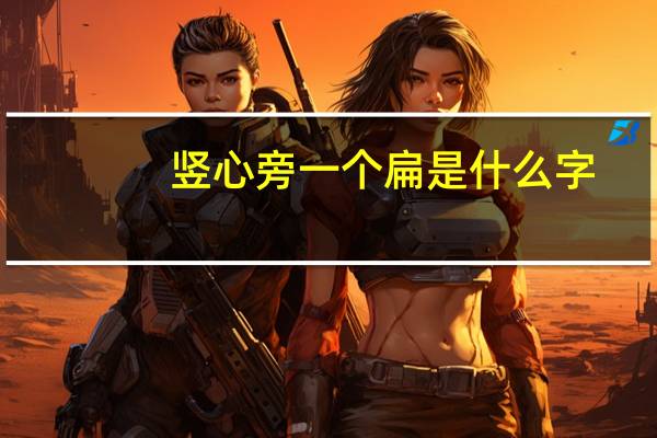 竖心旁一个扁是什么字