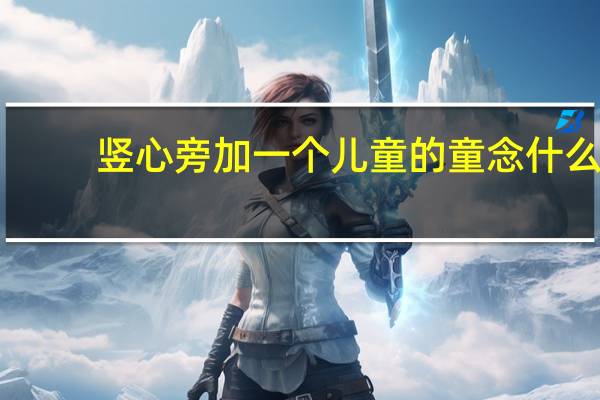 竖心旁加一个儿童的童念什么