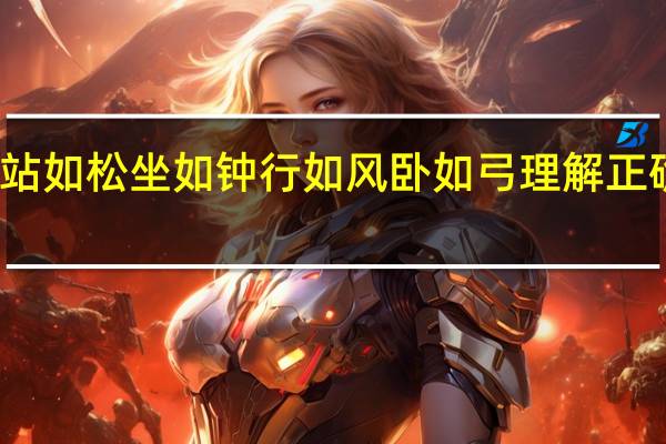 站如松坐如钟行如风卧如弓理解正确的是（站如松坐如钟行如风卧如弓）