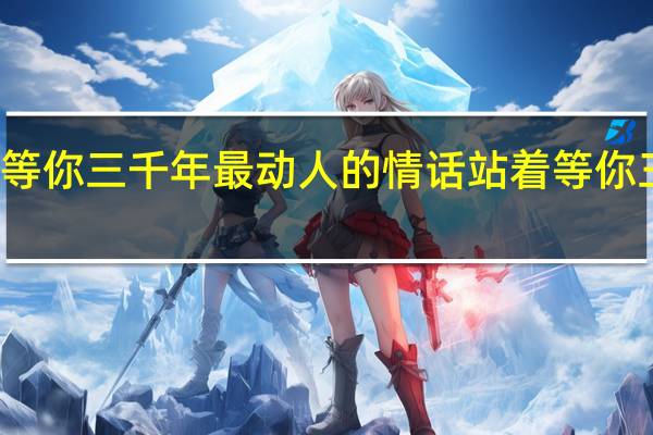 站着等你三千年最动人的情话 站着等你三千年歌曲