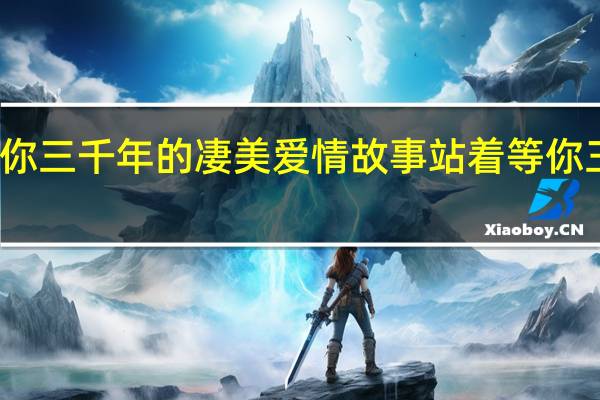 站着等你三千年的凄美爱情故事 站着等你三千年的故事