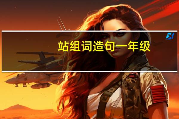 站组词造句一年级（站组词）