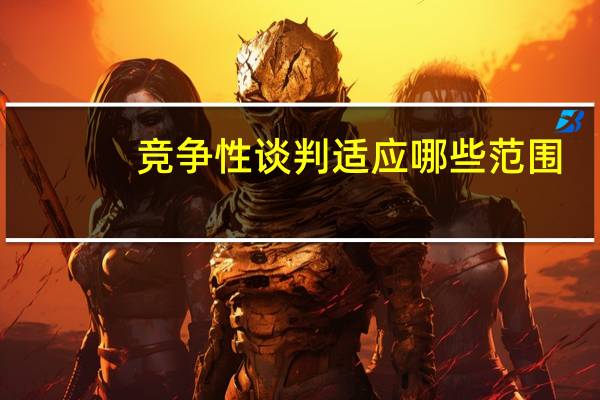竞争性谈判适应哪些范围（竞争性谈判的适用范围有哪些）