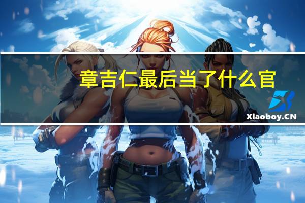 章吉仁最后当了什么官(章吉仁)