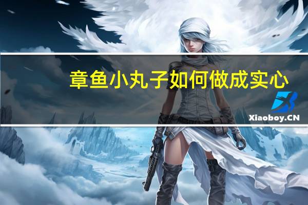 章鱼小丸子如何做成实心