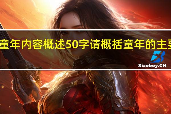 童年内容概述50字 请概括 童年 的主要内容(30至50字左右)