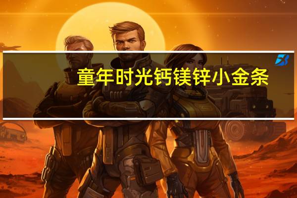童年时光钙镁锌小金条（童年时光钙镁锌）