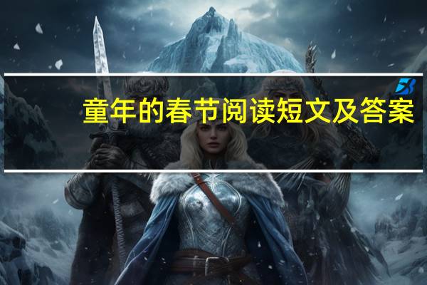 童年的春节阅读短文及答案（童年的春节阅读答案）