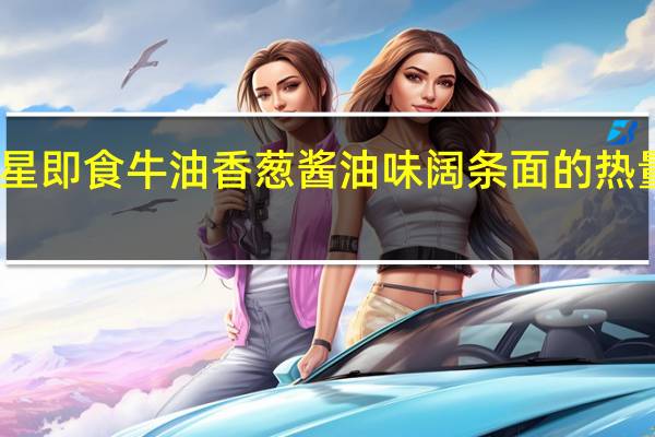 童星 即食牛油香葱酱油味阔条面的热量是多少