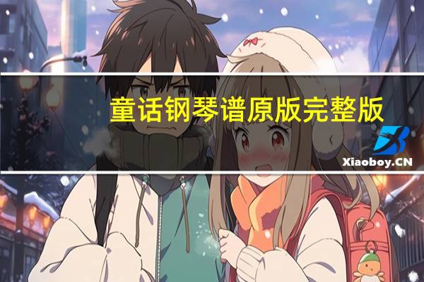 童话钢琴谱原版完整版（童话 电脑 钢琴谱完整版）