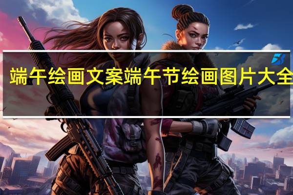 端午绘画文案 端午节绘画图片大全简单
