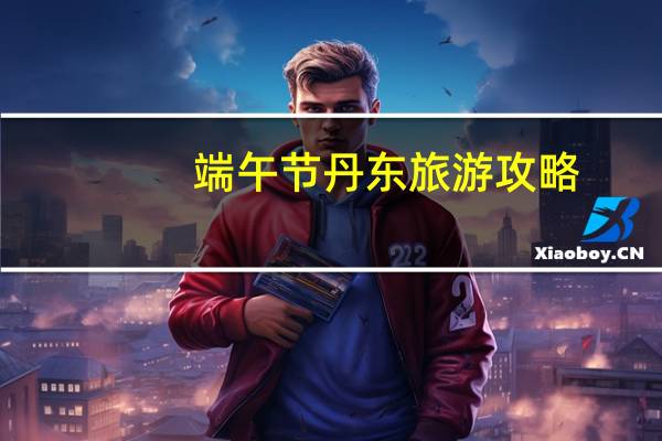 端午节丹东旅游攻略