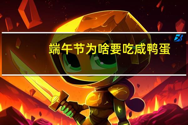 端午节为啥要吃咸鸭蛋(端午节为什么要吃咸鸭蛋)