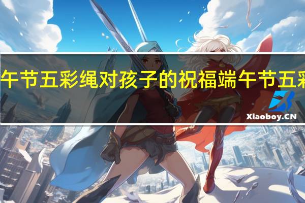 端午节五彩绳对孩子的祝福 端午节五彩绳寓意