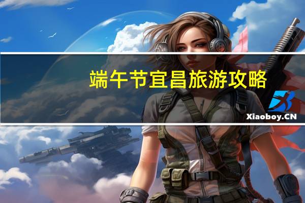 端午节宜昌旅游攻略