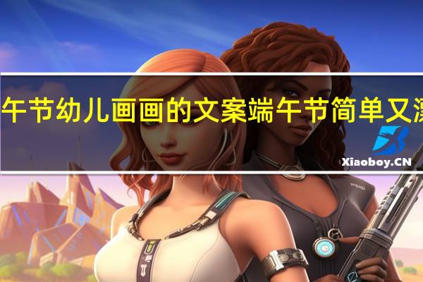 端午节幼儿画画的文案 端午节简单又漂亮图画