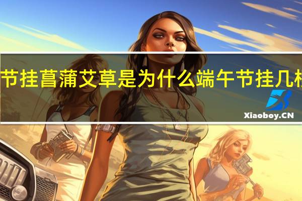 端午节挂菖蒲艾草是为什么 端午节挂几根艾草最好