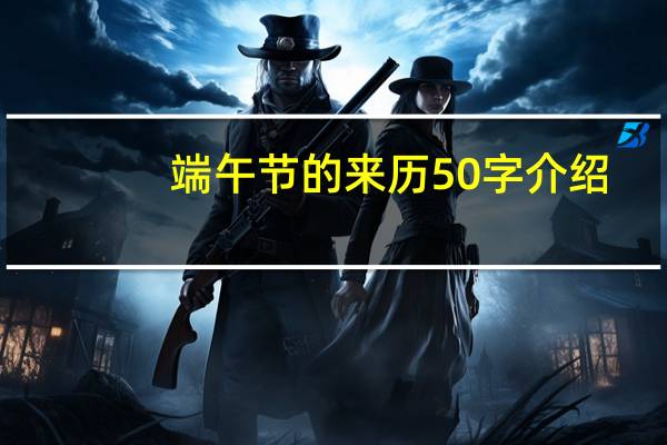 端午节的来历50字介绍（端午节的来历50字）