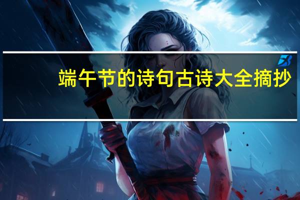 端午节的诗句古诗大全摘抄（端午节的诗句古诗大全）