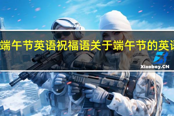 端午节英语祝福语 关于端午节的英语作文