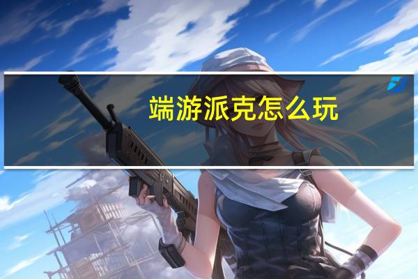 端游派克怎么玩