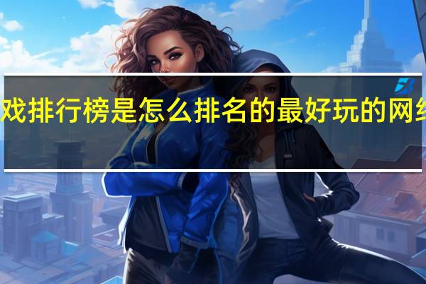 端游游戏排行榜是怎么排名的 最好玩的网络游戏排行榜