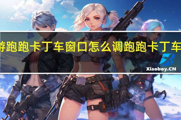 端游跑跑卡丁车窗口怎么调 跑跑卡丁车窗口模式