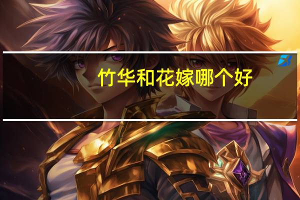 竹华和花嫁哪个好