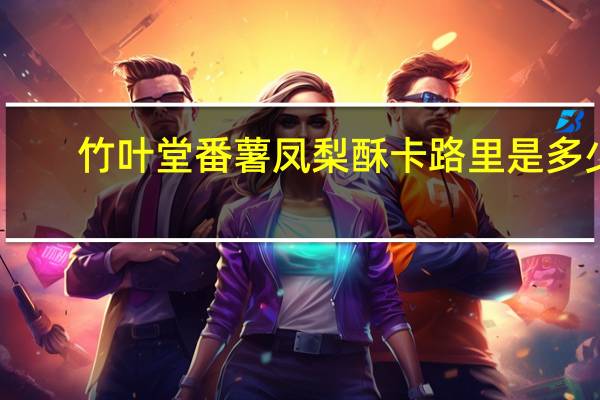竹叶堂 番薯凤梨酥卡路里是多少