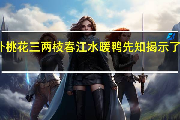 竹外桃花三两枝春江水暖鸭先知揭示了什么道理（竹外桃花三两枝 春江水暖鸭先知 体现了什么哲学道理）