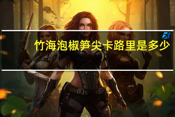 竹海 泡椒笋尖卡路里是多少
