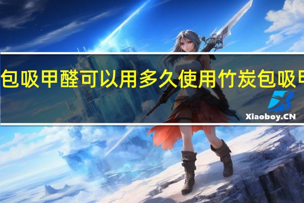 竹炭包吸甲醛可以用多久 使用竹炭包吸甲醛的时间