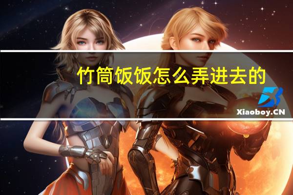 竹筒饭饭怎么弄进去的