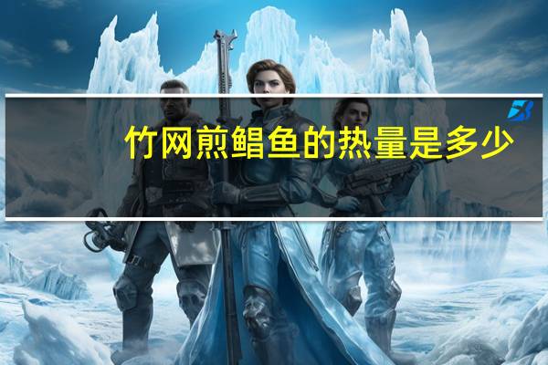 竹网煎鲳鱼的热量是多少？