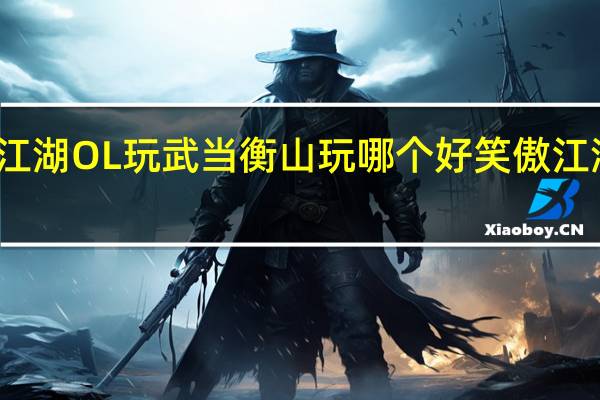 笑傲江湖OL玩武当衡山玩哪个好 笑傲江湖武当攻略