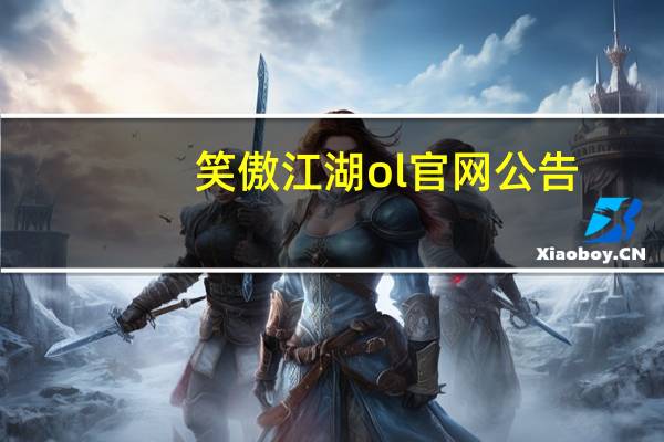 笑傲江湖ol官网公告（笑傲江湖ol官网）