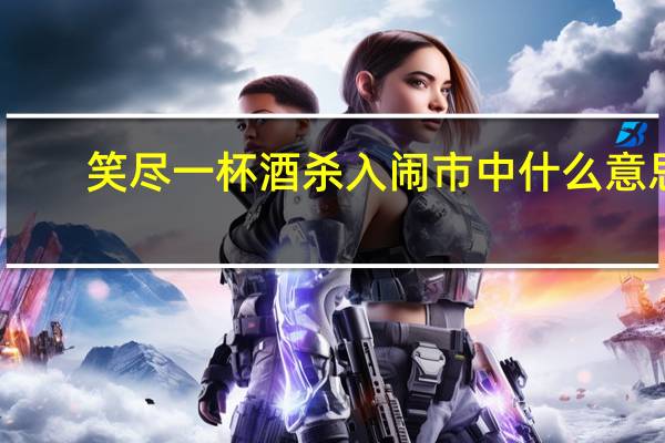 笑尽一杯酒杀入闹市中什么意思