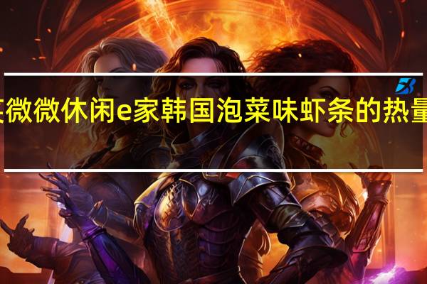 笑微微 休闲e家 韩国泡菜味虾条的热量是多少