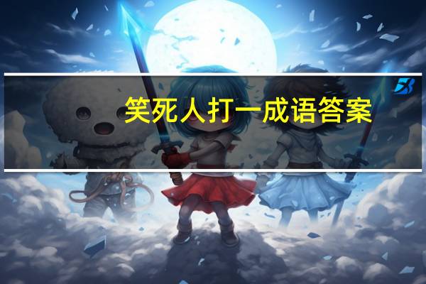 笑死人打一成语答案（笑死人打一成语）