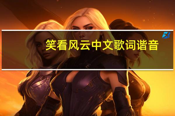 笑看风云中文歌词谐音（笑看风云歌词谐音正版）
