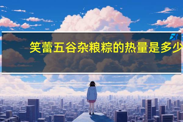 笑蕾 五谷杂粮粽的热量是多少