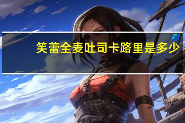 笑蕾 全麦吐司卡路里是多少