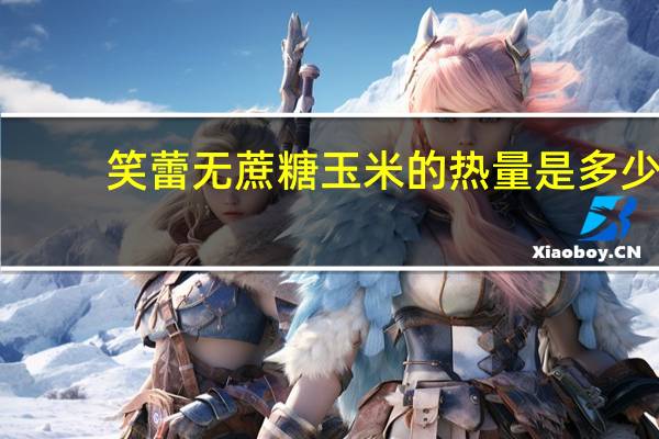 笑蕾无蔗糖玉米的热量是多少