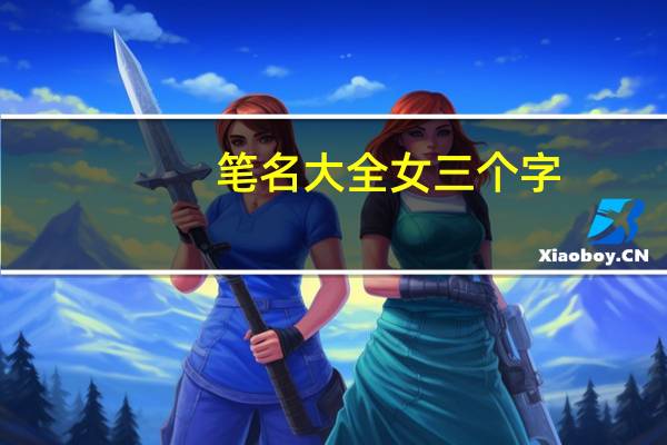 笔名大全女三个字（笔名大全女生霸气）