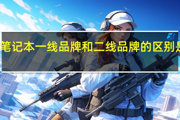 笔记本一线品牌和二线品牌的区别是什么