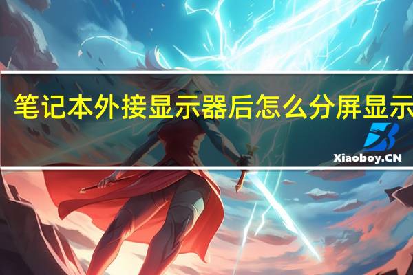 筆記本外接顯示器后怎么分屏顯示圖片（筆記本外接顯示器后怎么分屏顯示）
